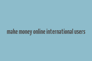 make money online international users