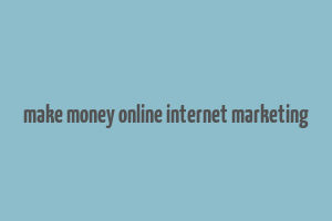 make money online internet marketing