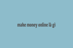 make money online là gì