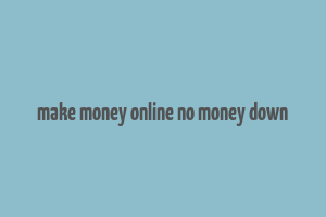 make money online no money down