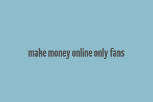 make money online only fans