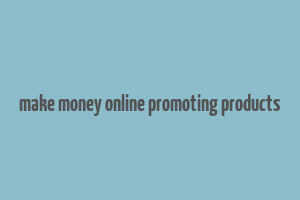 make money online promoting products