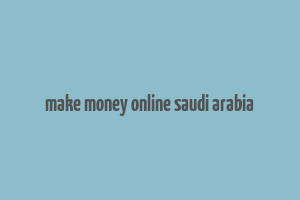 make money online saudi arabia