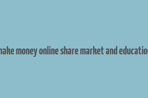 make money online share market and education