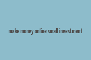 make money online small investment