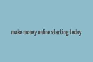 make money online starting today