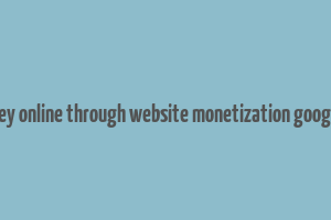 make money online through website monetization google adsense