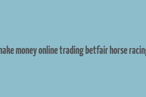 make money online trading betfair horse racing