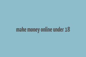 make money online under 18