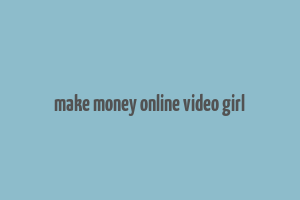 make money online video girl