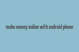 make money online with android phone