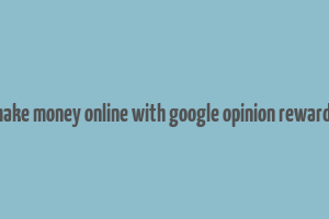 make money online with google opinion rewards