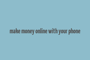 make money online with your phone