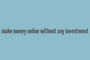 make money online without any investment