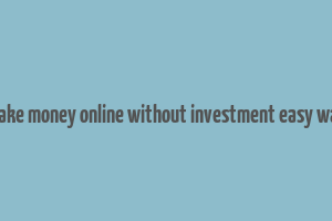 make money online without investment easy way