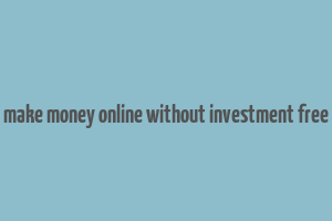 make money online without investment free