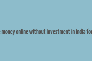 make money online without investment in india for free