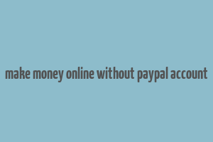 make money online without paypal account