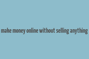 make money online without selling anything