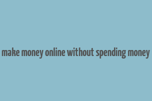 make money online without spending money