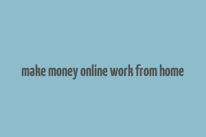 make money online work from home