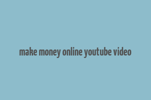 make money online youtube video