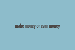 make money or earn money