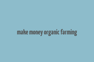 make money organic farming