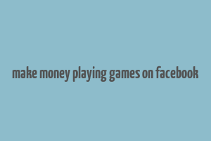 make money playing games on facebook