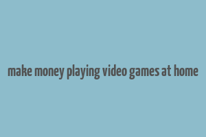 make money playing video games at home