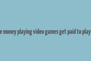 make money playing video games get paid to playtest