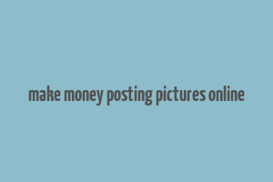 make money posting pictures online