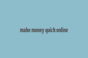 make money quick online