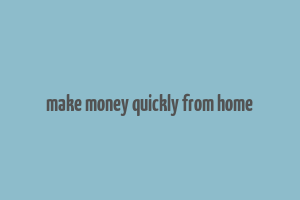 make money quickly from home