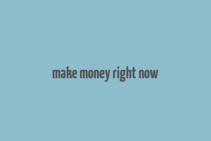 make money right now