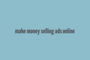 make money selling ads online