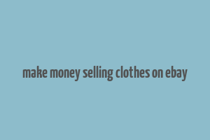 make money selling clothes on ebay