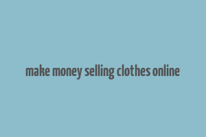 make money selling clothes online