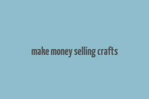 make money selling crafts