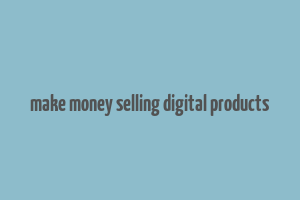 make money selling digital products