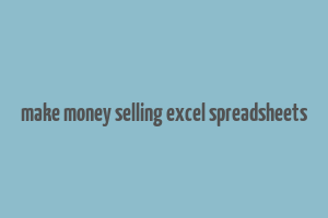 make money selling excel spreadsheets