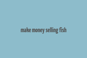 make money selling fish