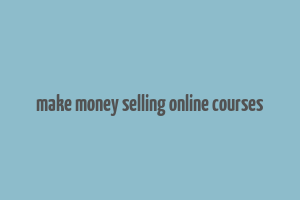 make money selling online courses