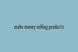 make money selling products