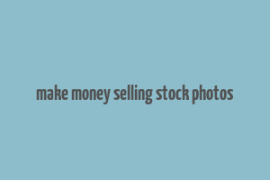 make money selling stock photos