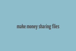 make money sharing files