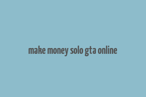 make money solo gta online