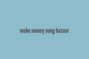 make money song bazaar