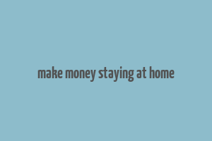 make money staying at home