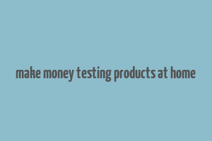 make money testing products at home